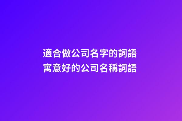 適合做公司名字的詞語 寓意好的公司名稱詞語-第1張-公司起名-玄機派